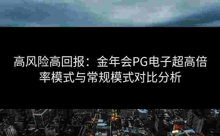 高风险高回报：金年会PG电子超高倍率模式与常规模式对比分析