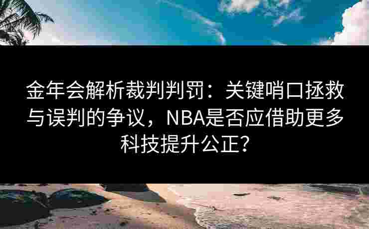 金年会解析裁判判罚：关键哨口拯救与误判的争议，NBA是否应借助更多科技提升公正？