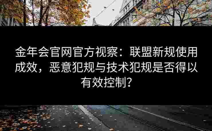 金年会官网官方视察：联盟新规使用成效，恶意犯规与技术犯规是否得以有效控制？