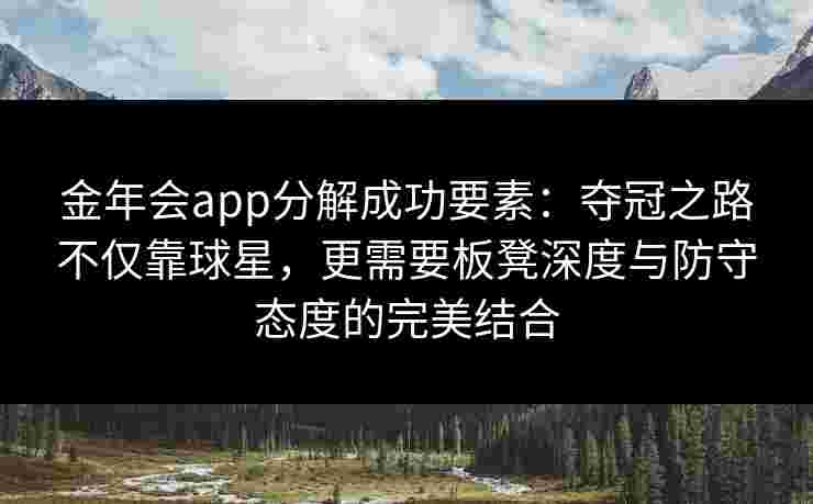 金年会app分解成功要素：夺冠之路不仅靠球星，更需要板凳深度与防守态度的完美结合