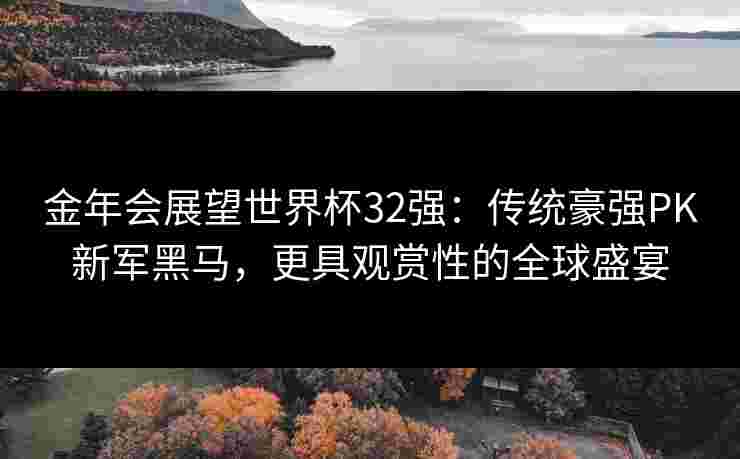 金年会展望世界杯32强：传统豪强PK新军黑马，更具观赏性的全球盛宴