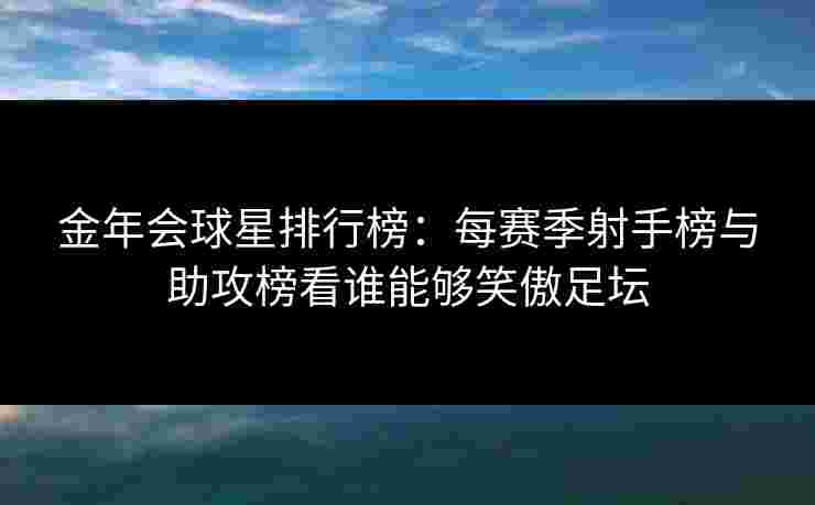 金年会球星排行榜：每赛季射手榜与助攻榜看谁能够笑傲足坛