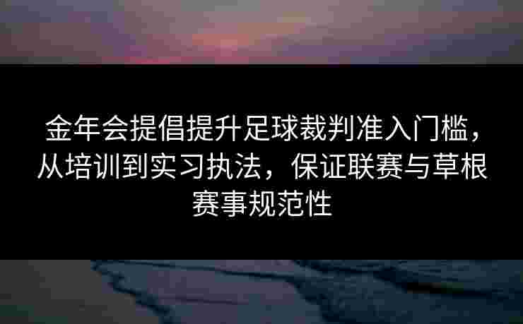 金年会提倡提升足球裁判准入门槛，从培训到实习执法，保证联赛与草根赛事规范性