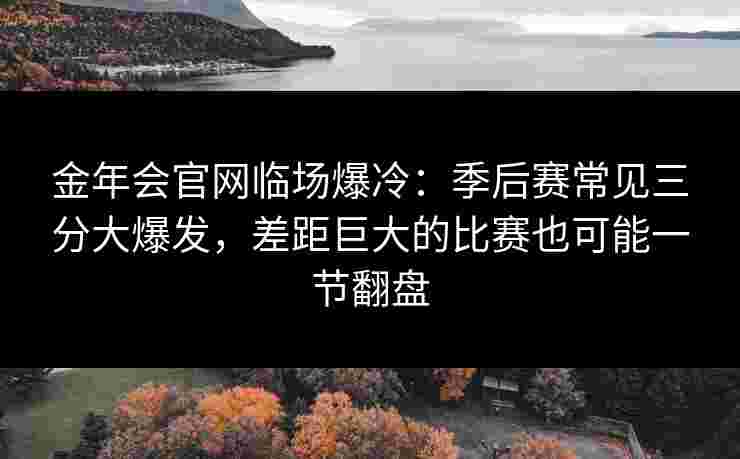 金年会官网临场爆冷：季后赛常见三分大爆发，差距巨大的比赛也可能一节翻盘