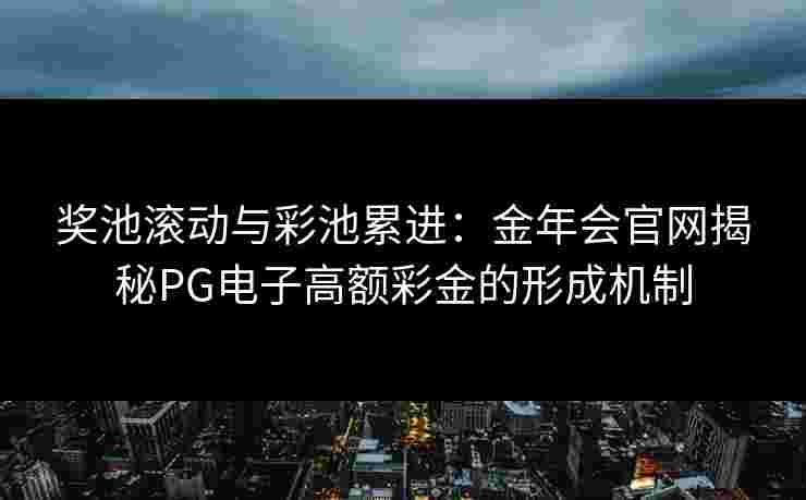奖池滚动与彩池累进：金年会官网揭秘PG电子高额彩金的形成机制