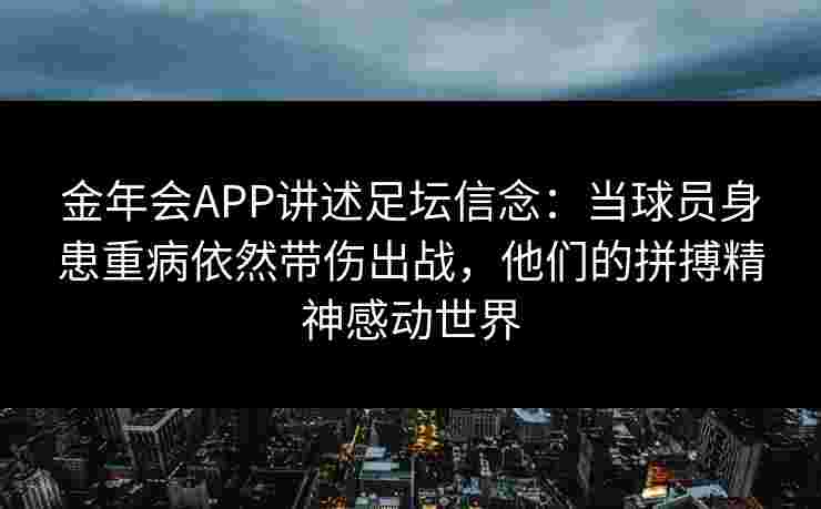 金年会APP讲述足坛信念：当球员身患重病依然带伤出战，他们的拼搏精神感动世界