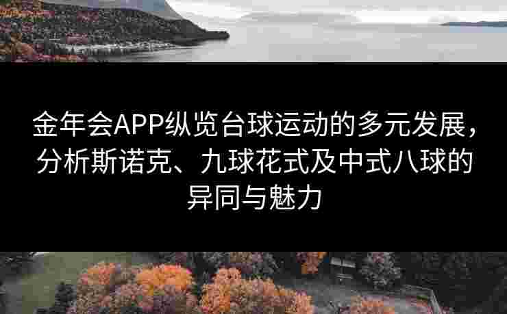 金年会APP纵览台球运动的多元发展，分析斯诺克、九球花式及中式八球的异同与魅力