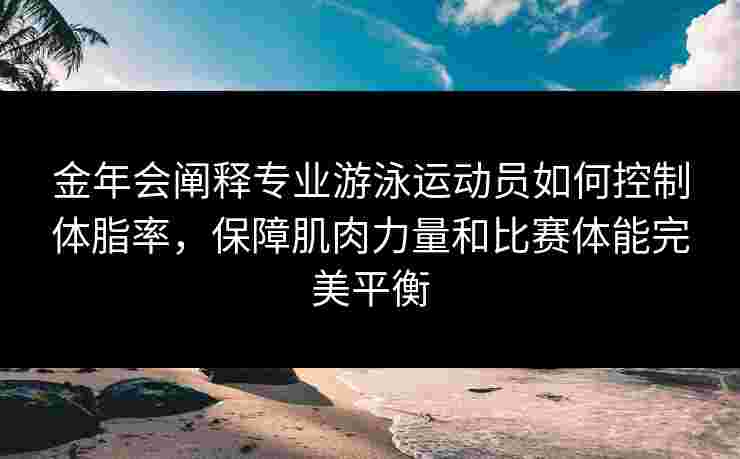 金年会阐释专业游泳运动员如何控制体脂率，保障肌肉力量和比赛体能完美平衡