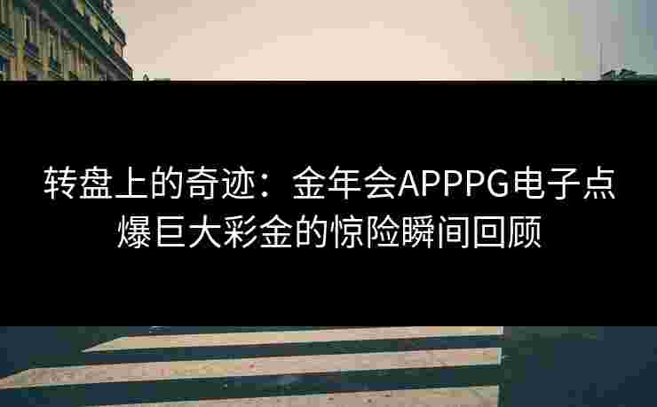 转盘上的奇迹：金年会APPPG电子点爆巨大彩金的惊险瞬间回顾