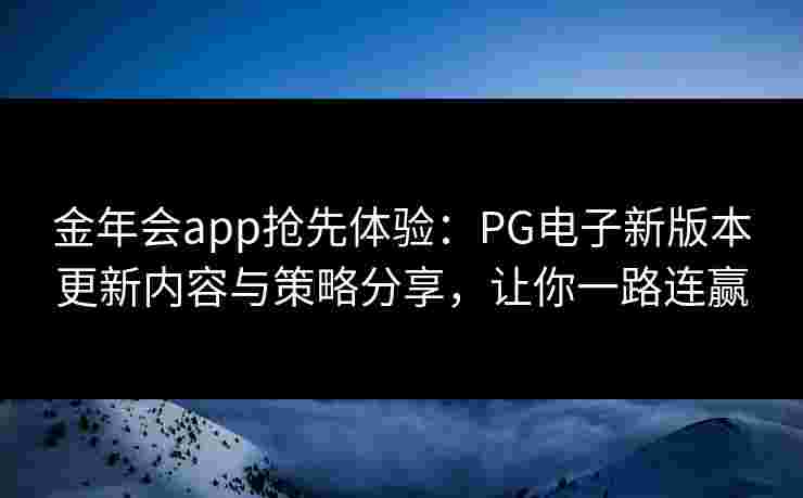 金年会app抢先体验：PG电子新版本更新内容与策略分享，让你一路连赢