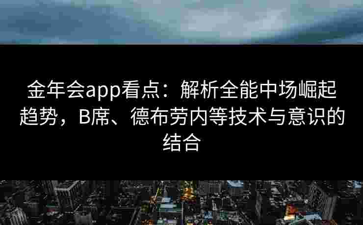 金年会app看点：解析全能中场崛起趋势，B席、德布劳内等技术与意识的结合