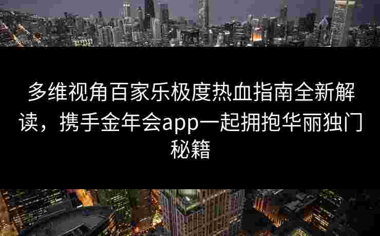 多维视角百家乐极度热血指南全新解读，携手金年会app一起拥抱华丽独门秘籍