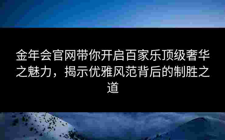 金年会官网带你开启百家乐顶级奢华之魅力，揭示优雅风范背后的制胜之道