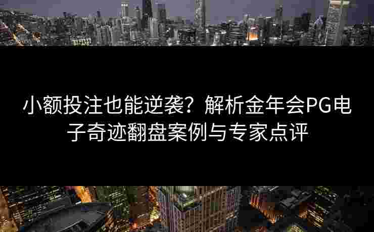 小额投注也能逆袭？解析金年会PG电子奇迹翻盘案例与专家点评